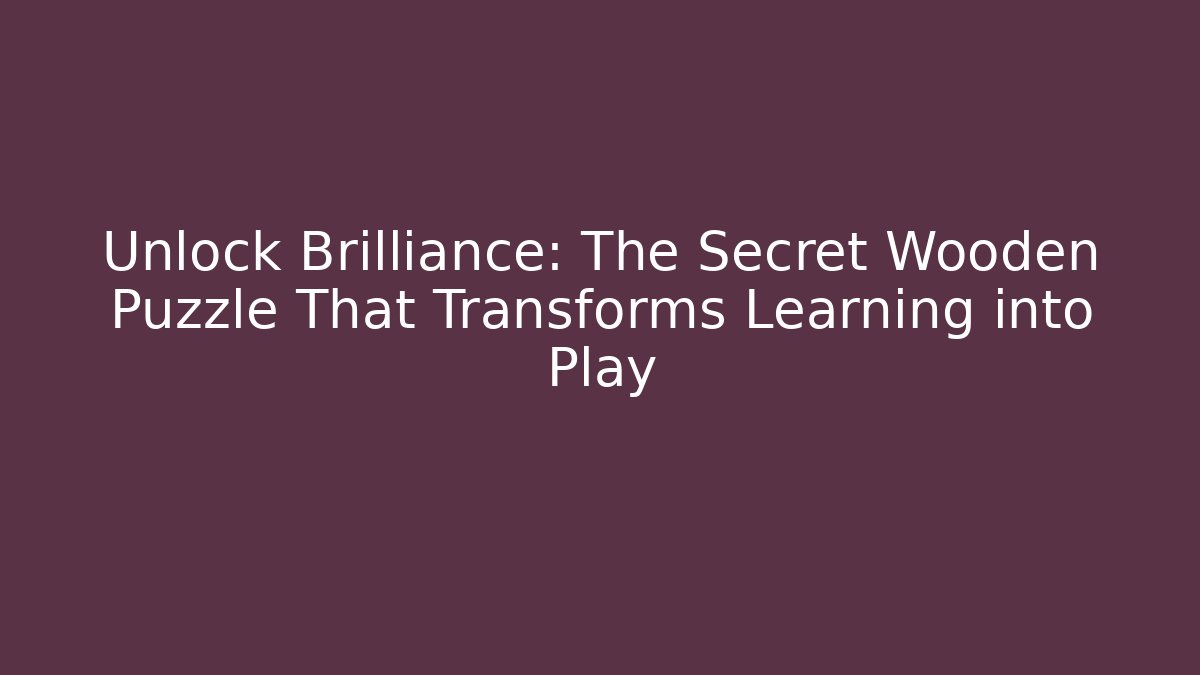 Unlock Brilliance: The Secret Wooden Puzzle That Transforms Learning into Play