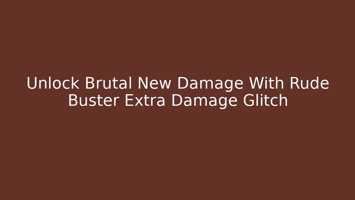 Unlock Brutal New Damage With Rude Buster Extra Damage Glitch