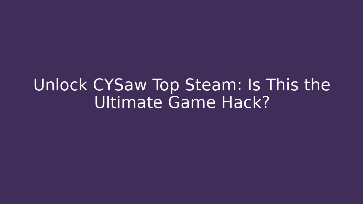 Unlock CYSaw Top Steam: Is This the Ultimate Game Hack?