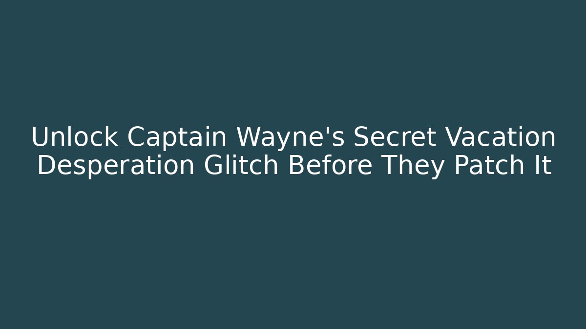 Unlock Captain Wayne's Secret Vacation Desperation Glitch Before They Patch It