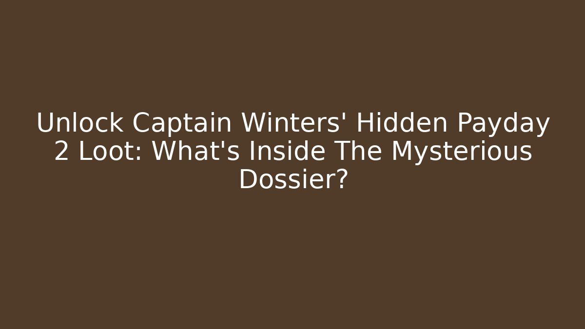 Unlock Captain Winters' Hidden Payday 2 Loot: What's Inside The Mysterious Dossier?