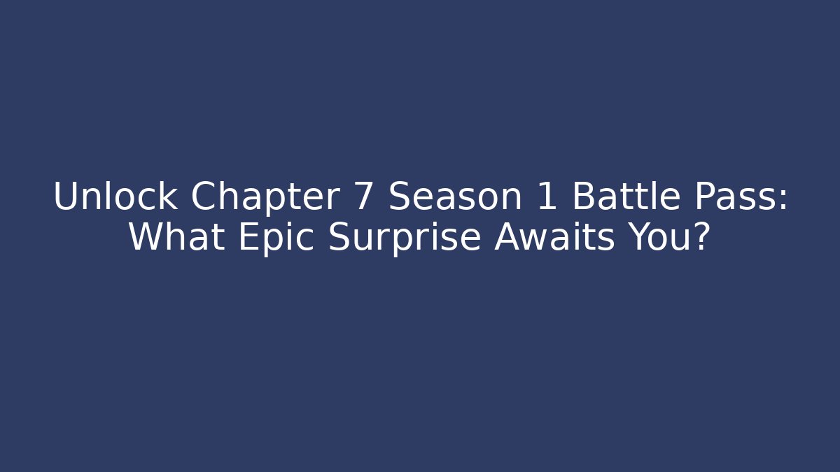 Unlock Chapter 7 Season 1 Battle Pass: What Epic Surprise Awaits You?