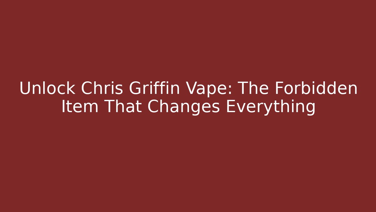 Unlock Chris Griffin Vape: The Forbidden Item That Changes Everything