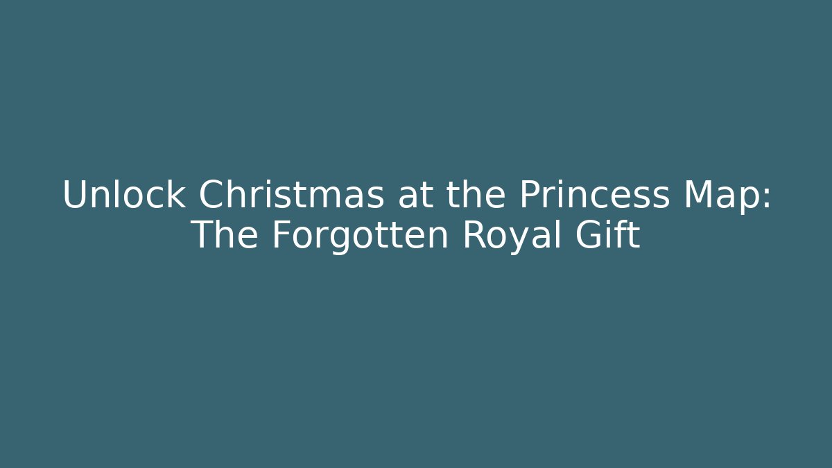 Unlock Christmas at the Princess Map: The Forgotten Royal Gift