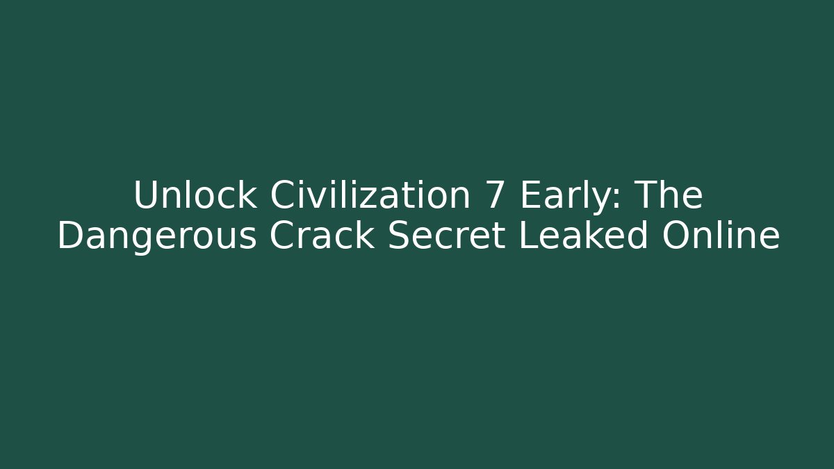 Unlock Civilization 7 Early: The Dangerous Crack Secret Leaked Online