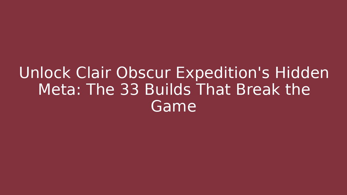 Unlock Clair Obscur Expedition's Hidden Meta: The 33 Builds That Break the Game