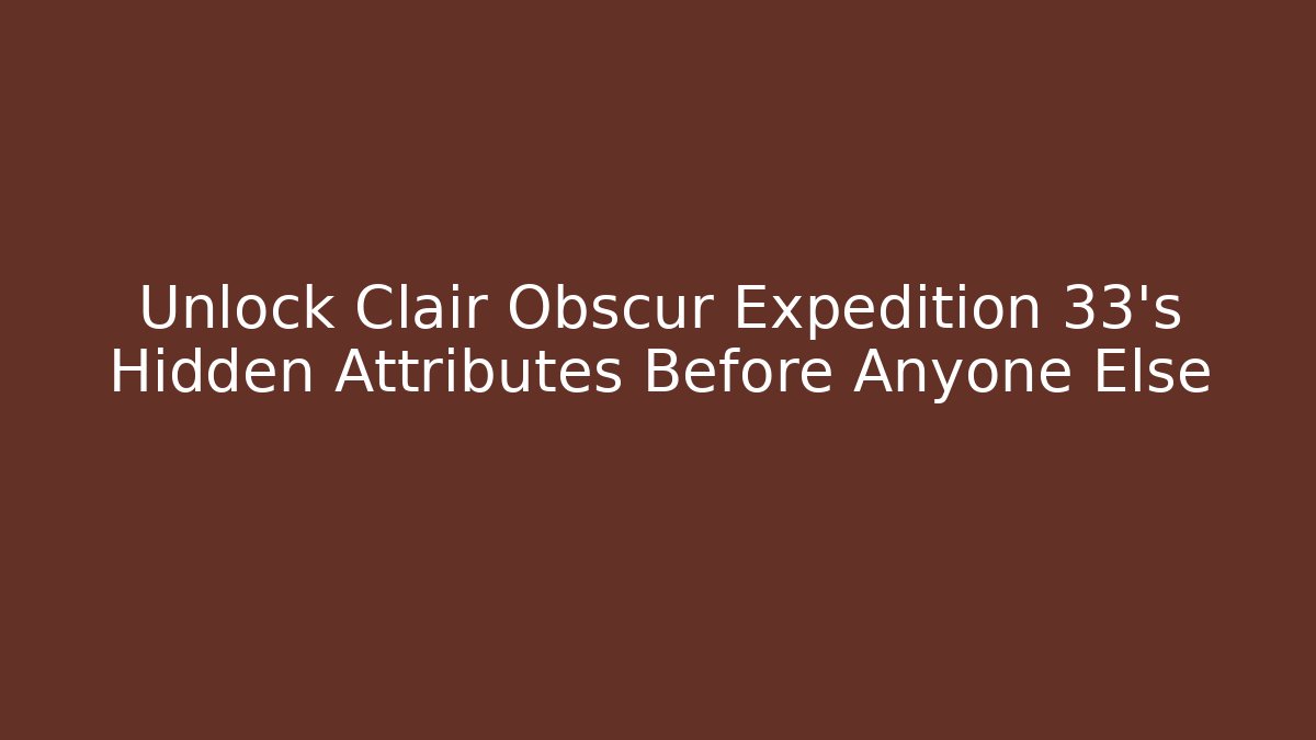 Unlock Clair Obscur Expedition 33's Hidden Attributes Before Anyone Else