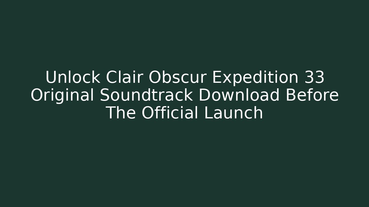 Unlock Clair Obscur Expedition 33 Original Soundtrack Download Before The Official Launch