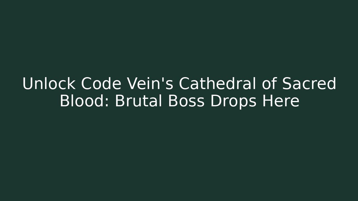 Unlock Code Vein's Cathedral of Sacred Blood: Brutal Boss Drops Here