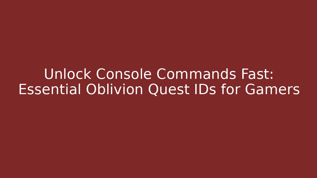 Unlock Console Commands Fast: Essential Oblivion Quest IDs for Gamers