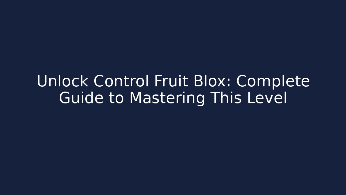 Unlock Control Fruit Blox: Complete Guide to Mastering This Level