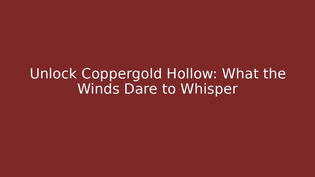 Unlock Coppergold Hollow: What the Winds Dare to Whisper