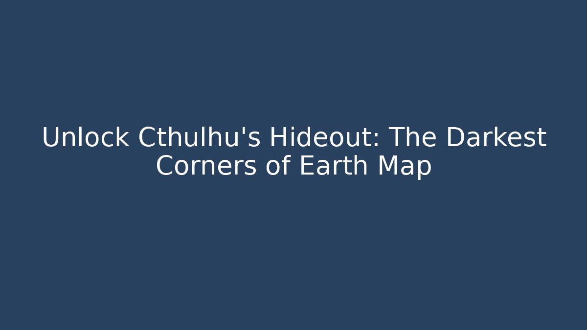 Unlock Cthulhu's Hideout: The Darkest Corners of Earth Map