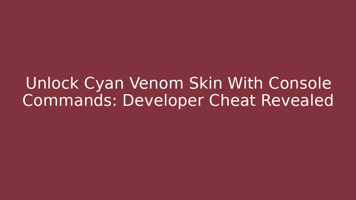 Unlock Cyan Venom Skin With Console Commands: Developer Cheat Revealed