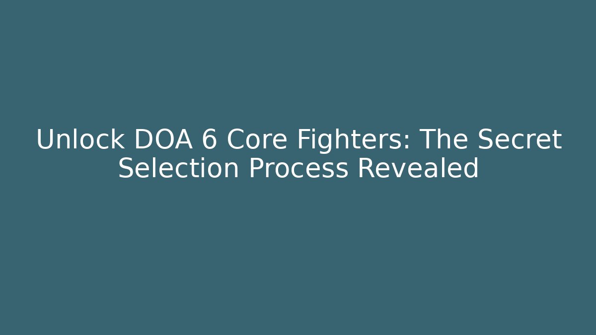 Unlock DOA 6 Core Fighters: The Secret Selection Process Revealed