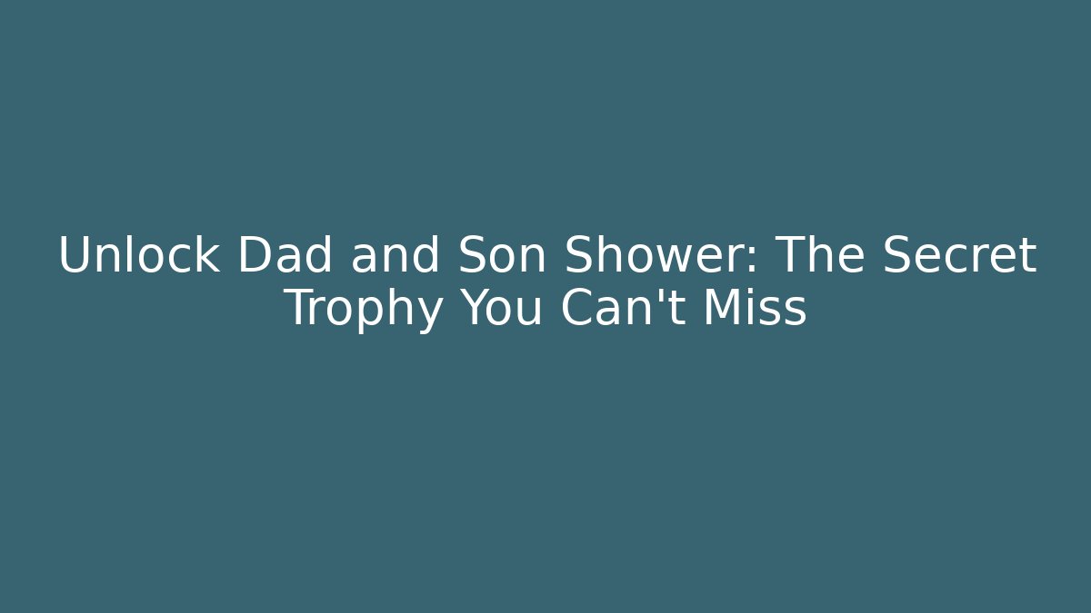 Unlock Dad and Son Shower: The Secret Trophy You Can't Miss