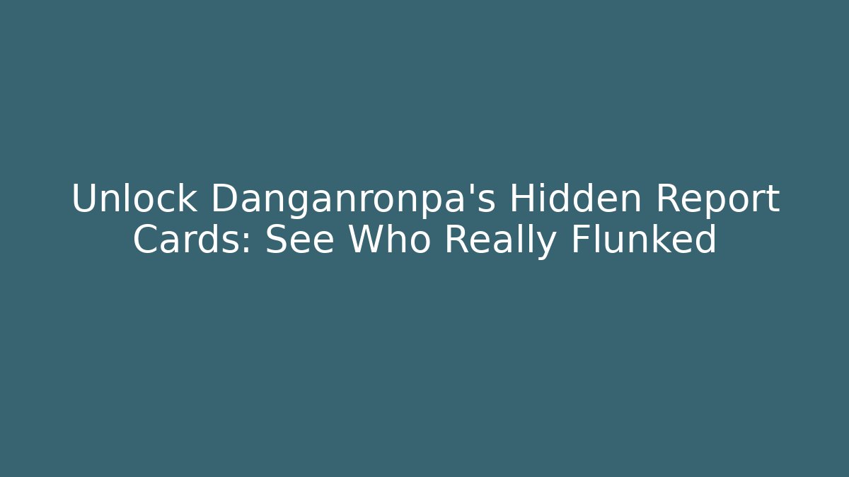 Unlock Danganronpa's Hidden Report Cards: See Who Really Flunked