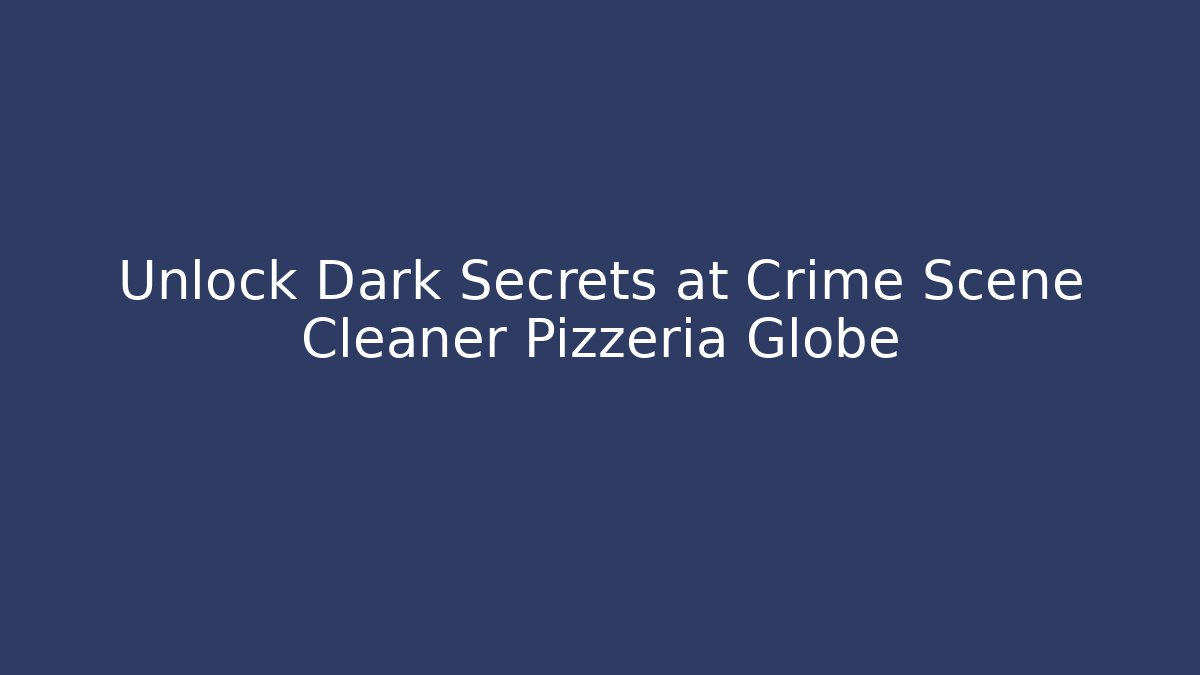 Unlock Dark Secrets at Crime Scene Cleaner Pizzeria Globe