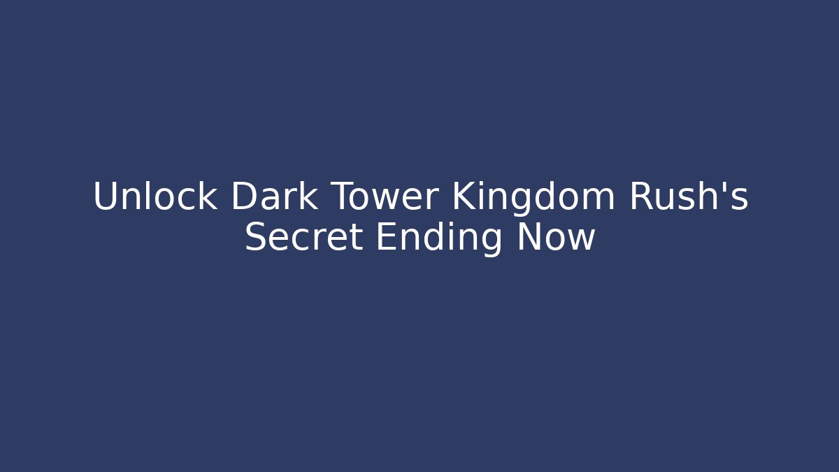 Unlock Dark Tower Kingdom Rush's Secret Ending Now