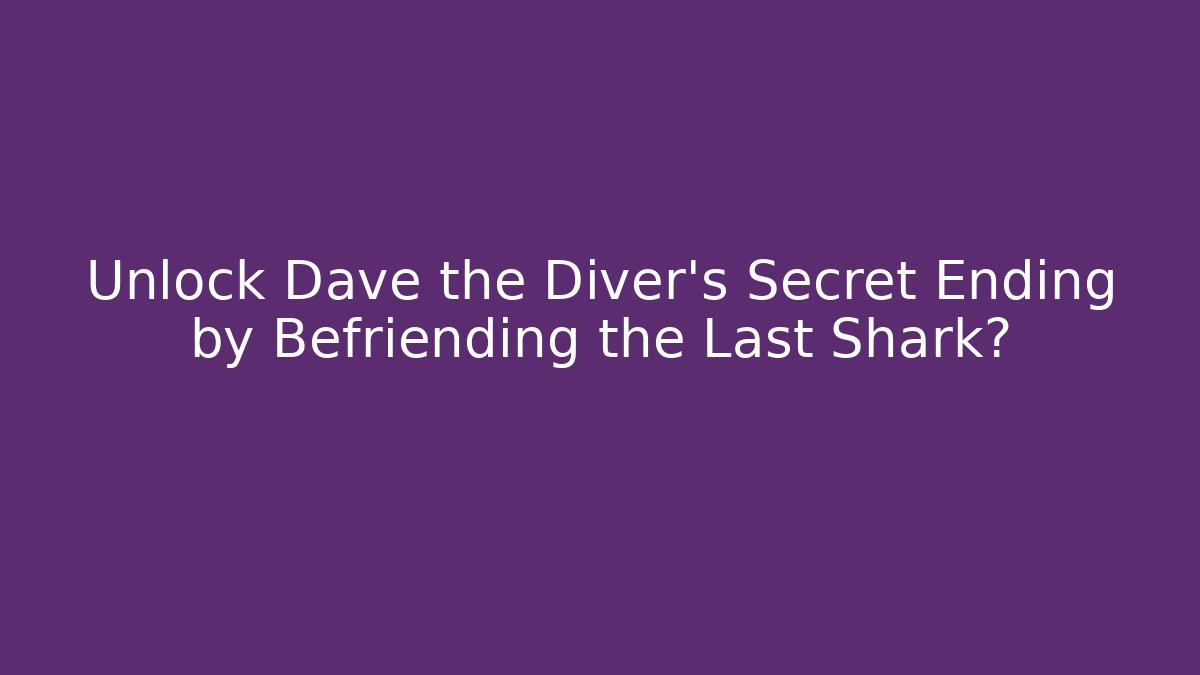Unlock Dave the Diver's Secret Ending by Befriending the Last Shark?