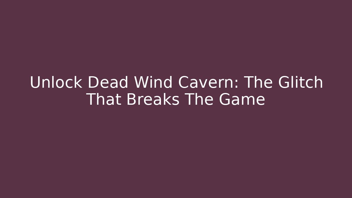 Unlock Dead Wind Cavern: The Glitch That Breaks The Game