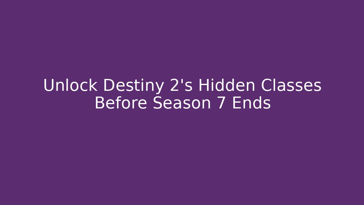 Unlock Destiny 2's Hidden Classes Before Season 7 Ends