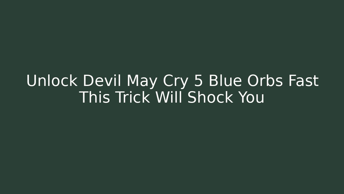 Unlock Devil May Cry 5 Blue Orbs Fast This Trick Will Shock You