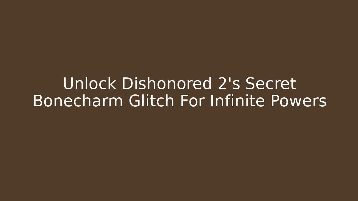 Unlock Dishonored 2’s Secret Bonecharm Glitch For Infinite Powers