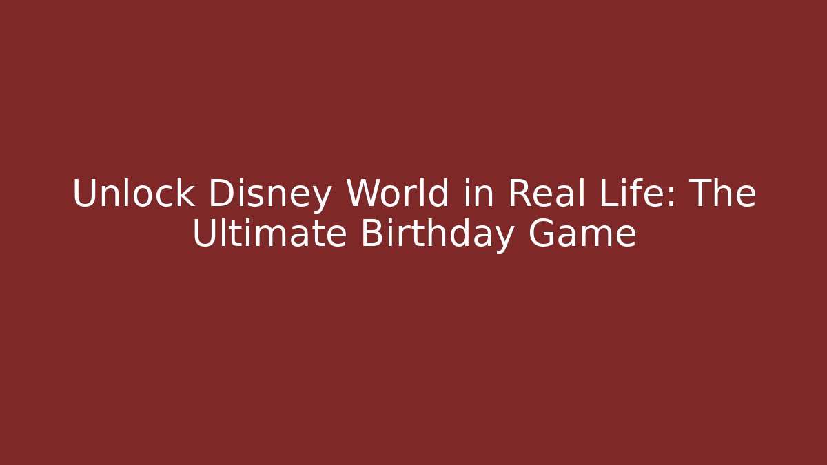 Unlock Disney World in Real Life: The Ultimate Birthday Game