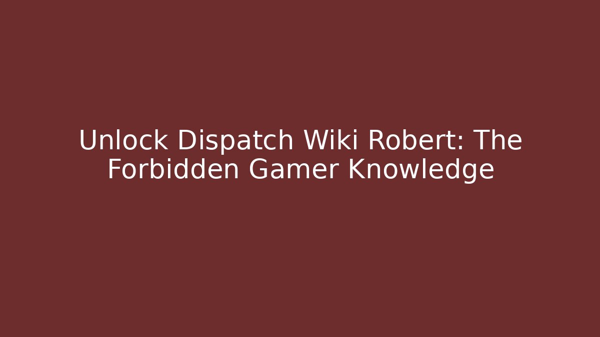 Unlock Dispatch Wiki Robert: The Forbidden Gamer Knowledge