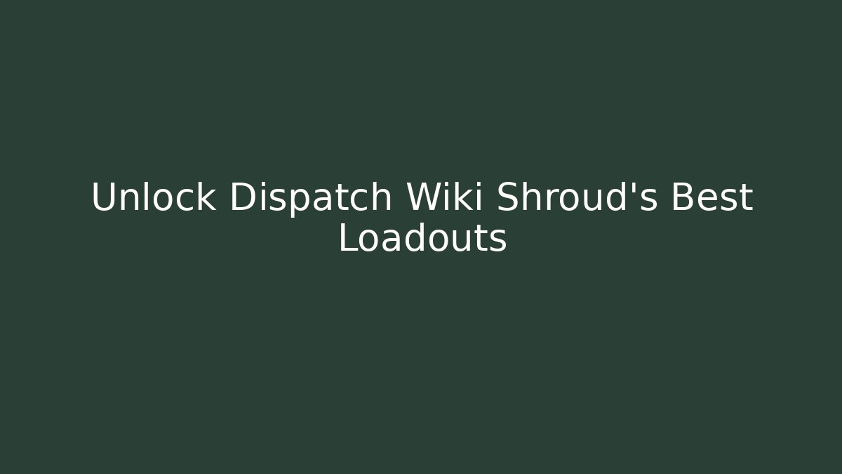 Unlock Dispatch Wiki Shroud's Best Loadouts