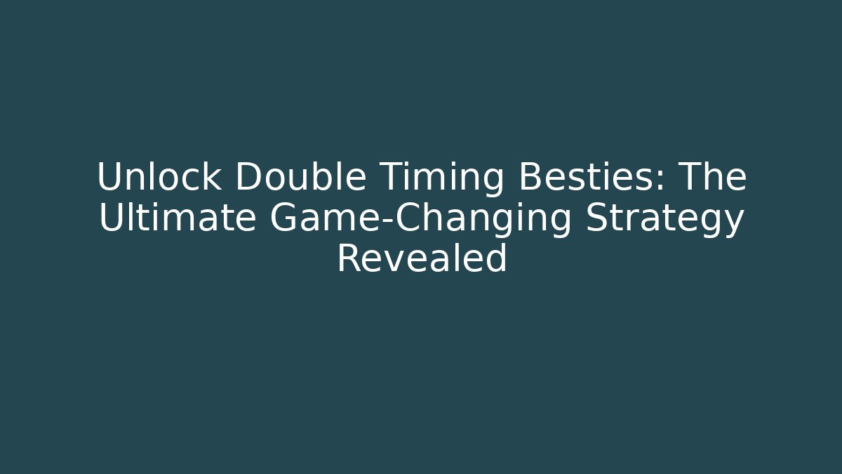 Unlock Double Timing Besties: The Ultimate Game-Changing Strategy Revealed