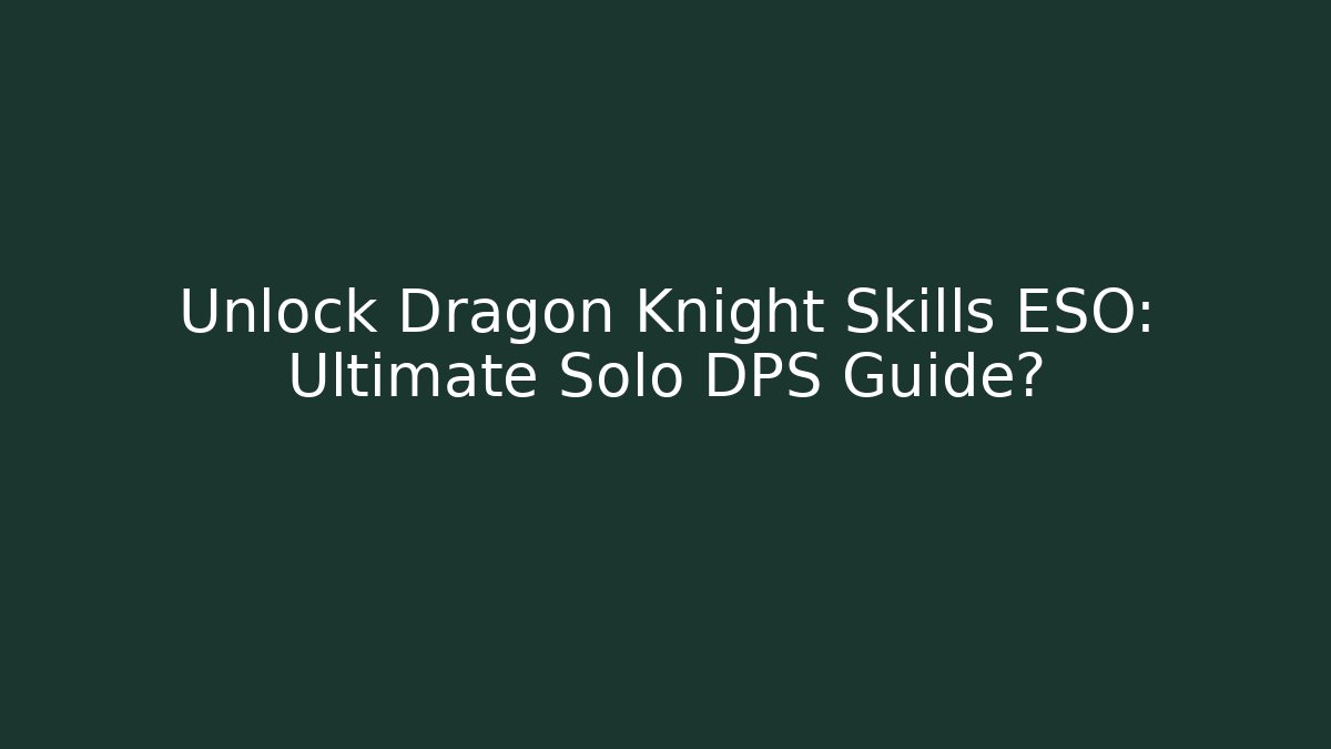 Unlock Dragon Knight Skills ESO: Ultimate Solo DPS Guide?