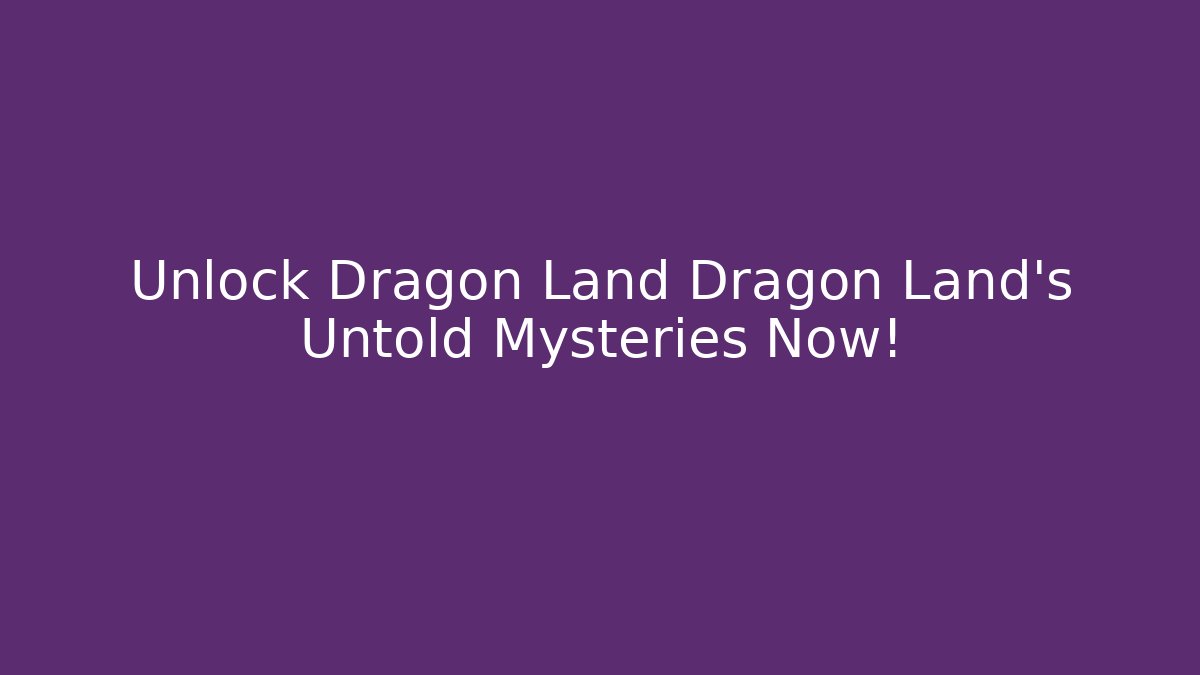 Unlock Dragon Land Dragon Land's Untold Mysteries Now!