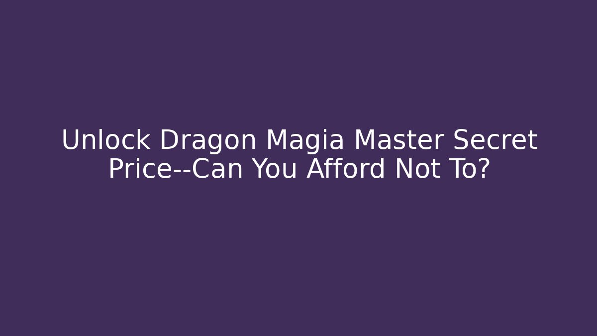 Unlock Dragon Magia Master Secret Price—Can You Afford Not To?