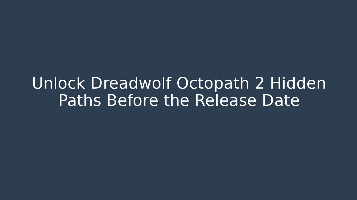 Unlock Dreadwolf Octopath 2 Hidden Paths Before the Release Date