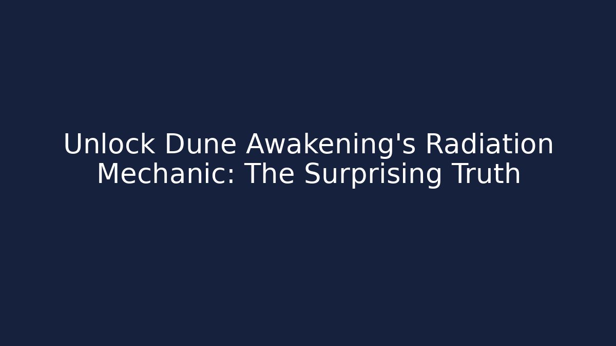 Unlock Dune Awakening's Radiation Mechanic: The Surprising Truth
