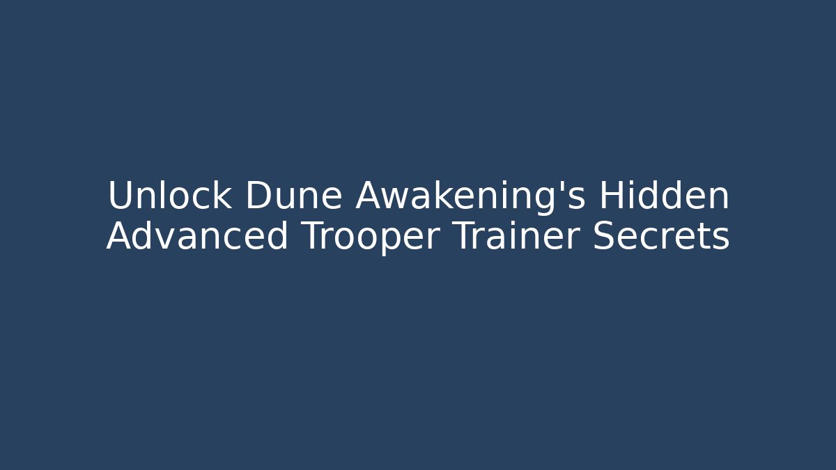 Unlock Dune Awakening’s Hidden Advanced Trooper Trainer Secrets