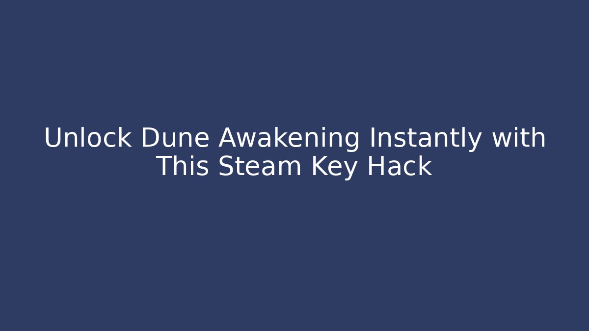 Unlock Dune Awakening Instantly with This Steam Key Hack