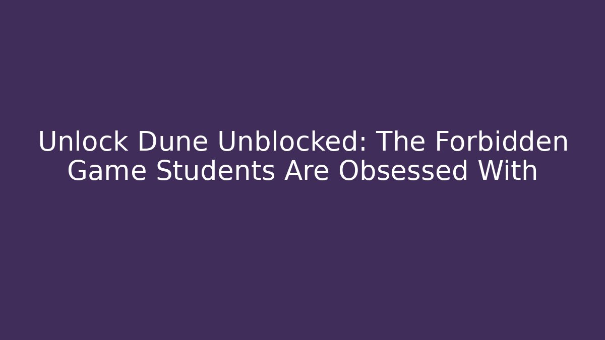 Unlock Dune Unblocked: The Forbidden Game Students Are Obsessed With