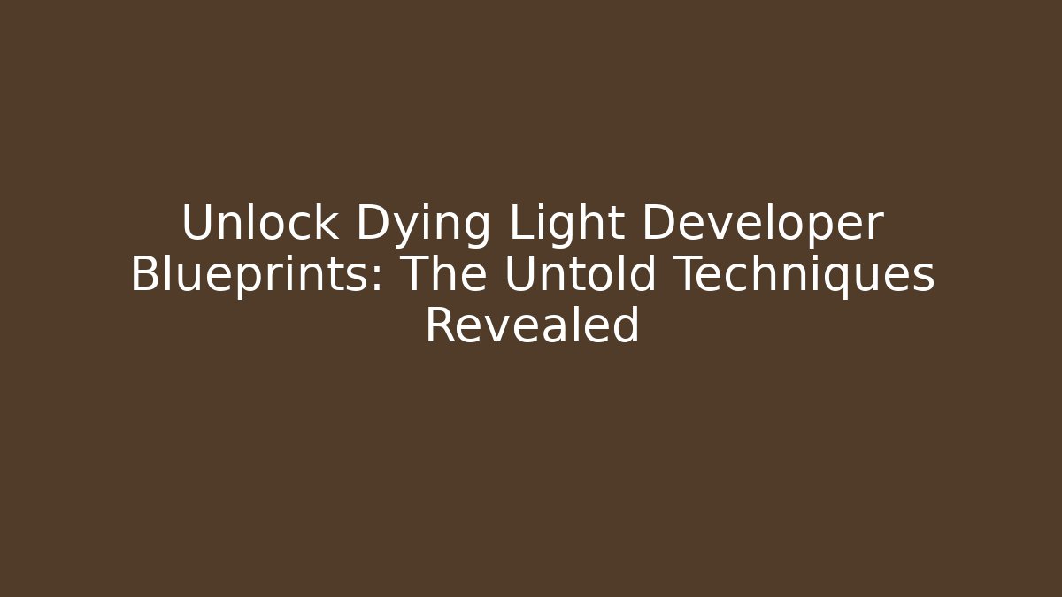 Unlock Dying Light Developer Blueprints: The Untold Techniques Revealed