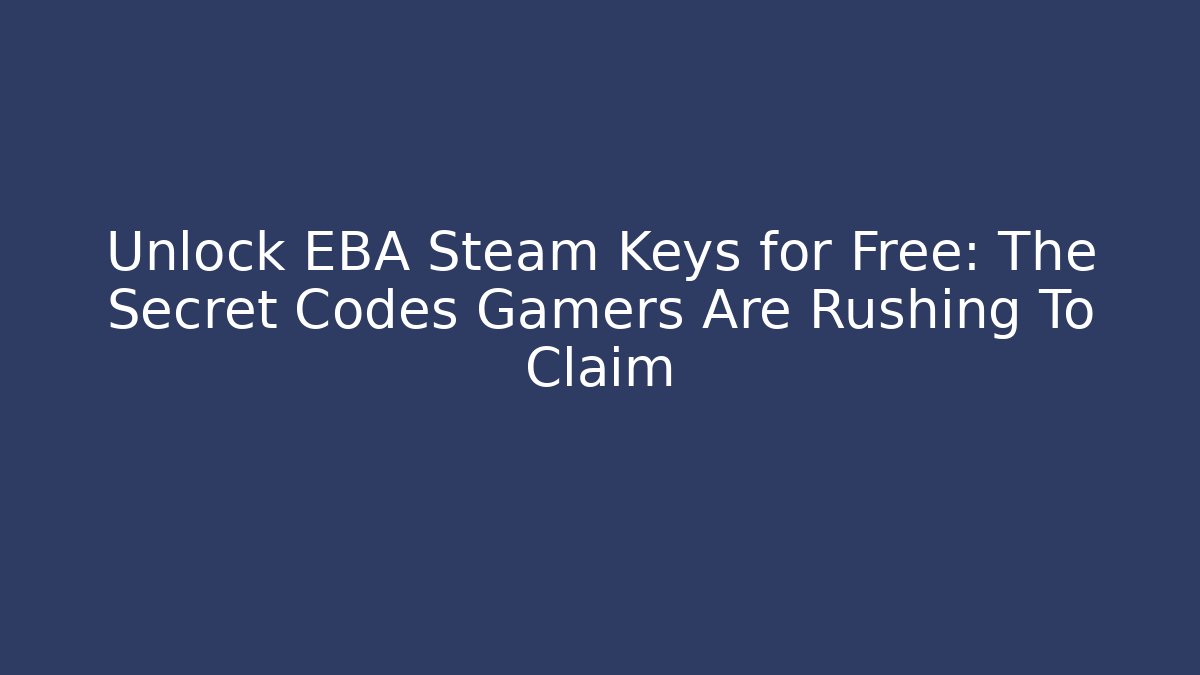 Unlock EBA Steam Keys for Free: The Secret Codes Gamers Are Rushing To Claim