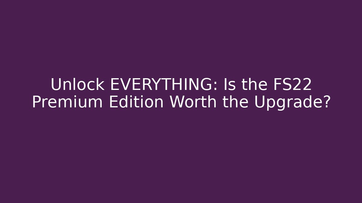 Unlock EVERYTHING: Is the FS22 Premium Edition Worth the Upgrade?