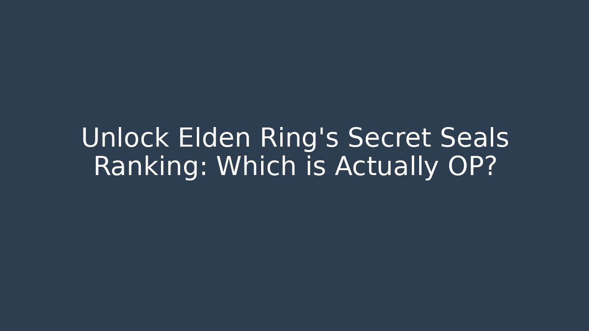 Unlock Elden Ring's Secret Seals Ranking: Which is Actually OP?