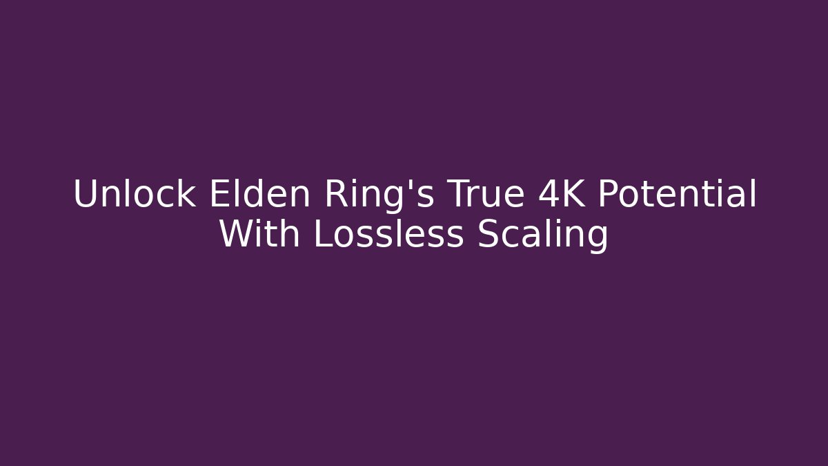 Unlock Elden Ring's True 4K Potential With Lossless Scaling