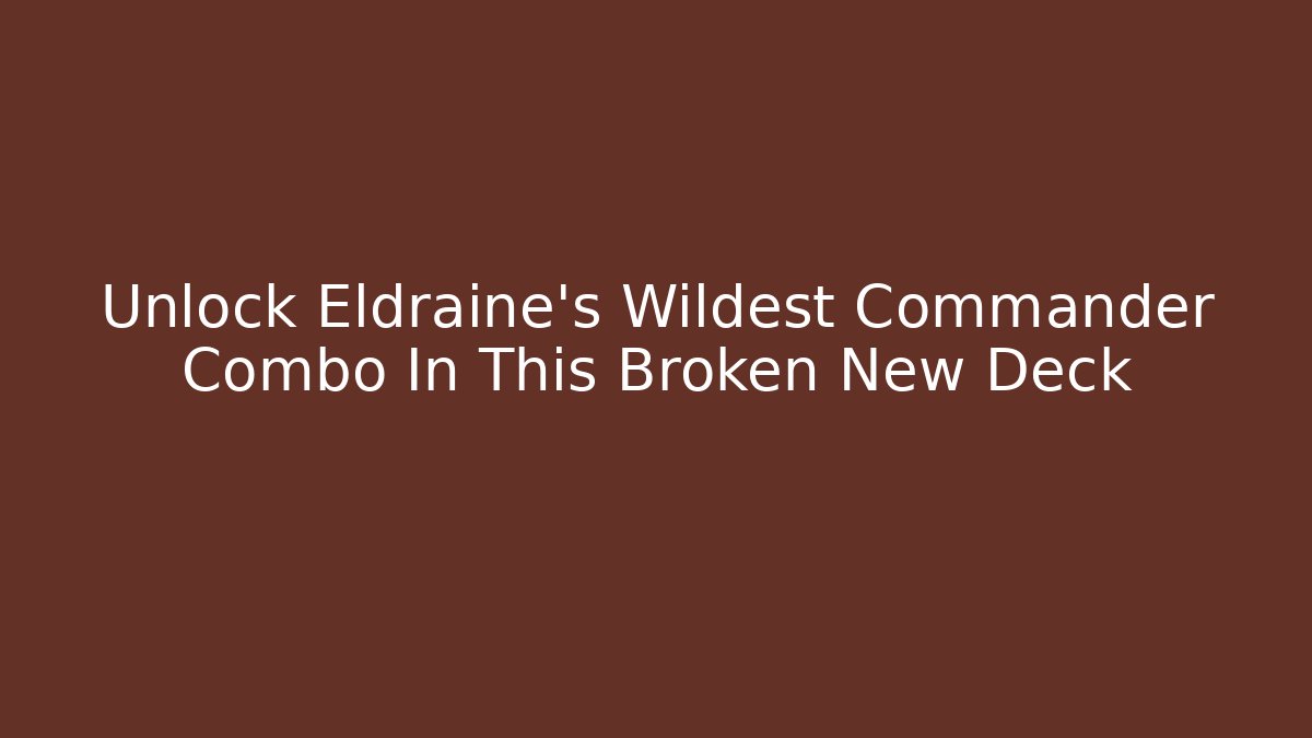 Unlock Eldraine's Wildest Commander Combo In This Broken New Deck