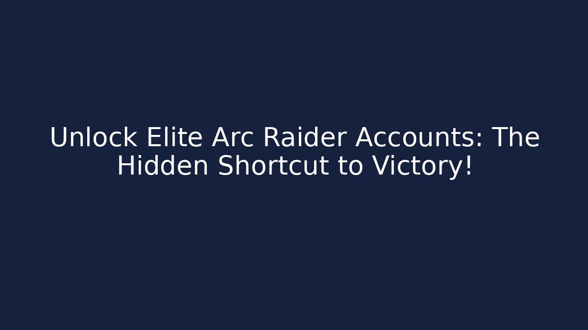 Unlock Elite Arc Raider Accounts: The Hidden Shortcut to Victory!