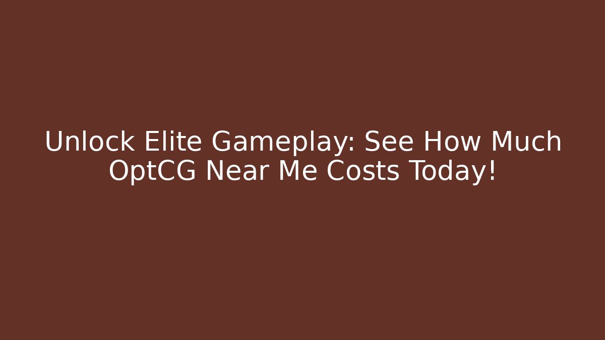 Unlock Elite Gameplay: See How Much OptCG Near Me Costs Today! - Vintage E-Juice