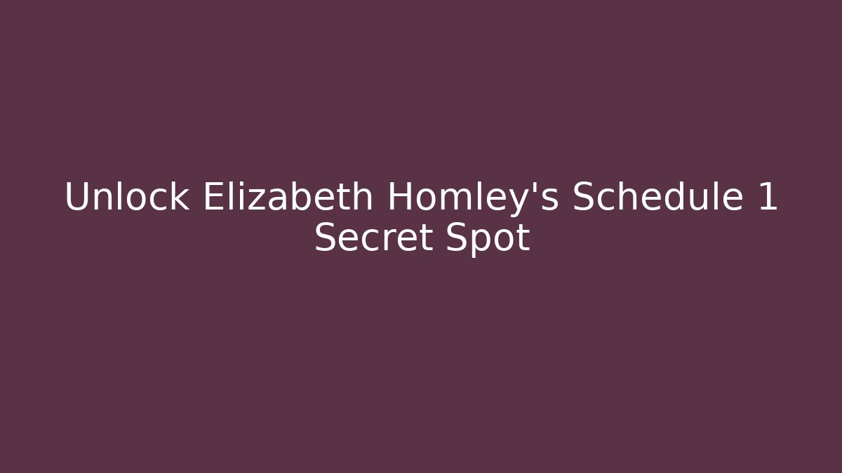 Unlock Elizabeth Homley's Schedule 1 Secret Spot