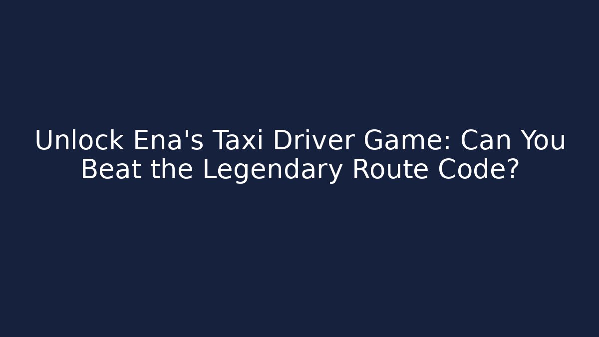 Unlock Ena's Taxi Driver Game: Can You Beat the Legendary Route Code?